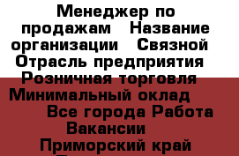 Менеджер по продажам › Название организации ­ Связной › Отрасль предприятия ­ Розничная торговля › Минимальный оклад ­ 24 000 - Все города Работа » Вакансии   . Приморский край,Партизанск г.